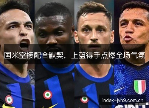 国米空接配合默契，上篮得手点燃全场气氛