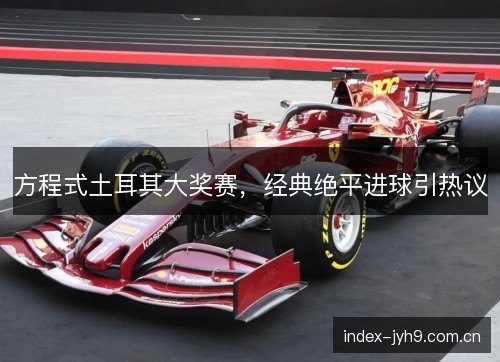方程式土耳其大奖赛，经典绝平进球引热议